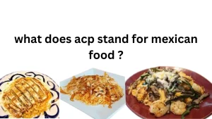 what does acp stand for mexican food